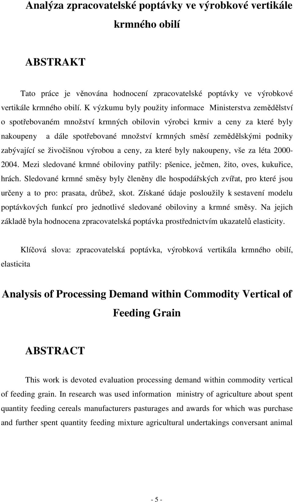 zemědělskými podniky zabývající se živočišnou výrobou a ceny, za které byly nakoupeny, vše za léta 2000-2004. Mezi sledované krmné obiloviny patřily: pšenice, ječmen, žito, oves, kukuřice, hrách.