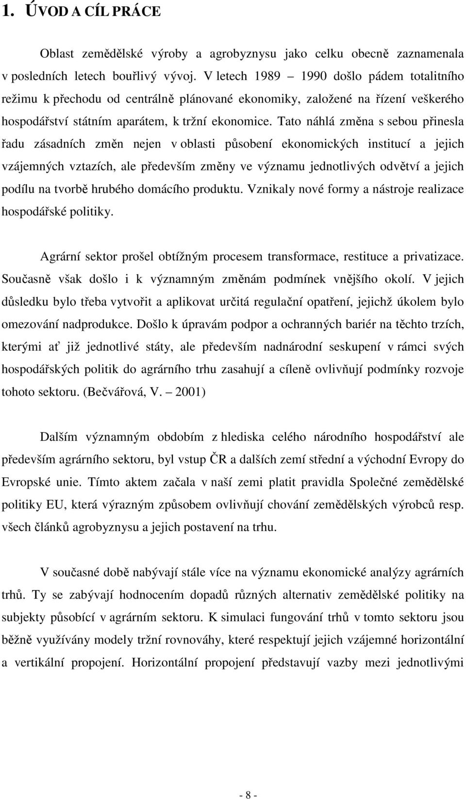 Tato náhlá změna s sebou přinesla řadu zásadních změn nejen v oblasti působení ekonomických institucí a jejich vzájemných vztazích, ale především změny ve významu jednotlivých odvětví a jejich podílu