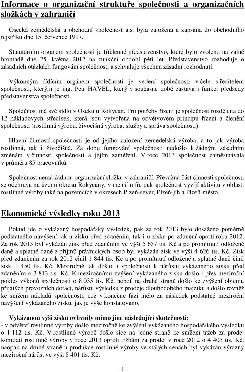 Představenstvo rozhoduje o zásadních otázkách fungování společnosti a schvaluje všechna zásadní rozhodnutí.