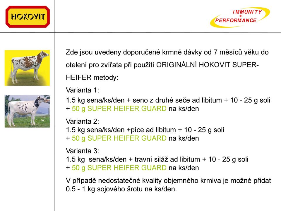 5 kg sena/ks/den píce ad libitum 10-25 g soli 50 g SUPER HEIFER GUARD na ks/den Varianta 3: 1.