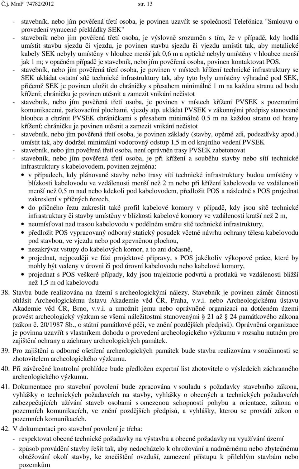 srozuměn s tím, že v případě, kdy hodlá umístit stavbu sjezdu či vjezdu, je povinen stavbu sjezdu či vjezdu umístit tak, aby metalické kabely SEK nebyly umístěny v hloubce menší jak 0,6 m a optické