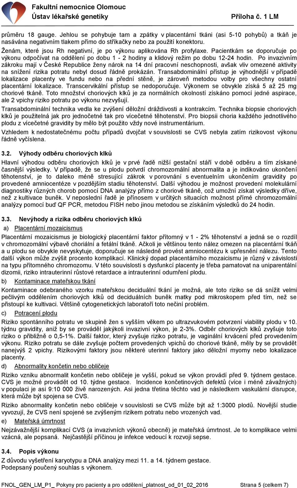 Po invazivním zákroku mají v České Republice ženy nárok na 14 dní pracovní neschopnosti, avšak vliv omezené aktivity na snížení rizika potratu nebyl dosud řádně prokázán.