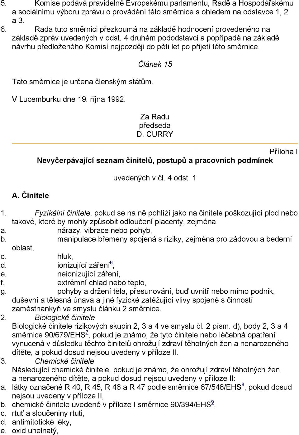 4 druhém pododstavci a popřípadě na základě návrhu předloženého Komisí nejpozději do pěti let po přijetí této směrnice. Tato směrnice je určena členským státům. V Lucemburku dne 19. října 1992. A.