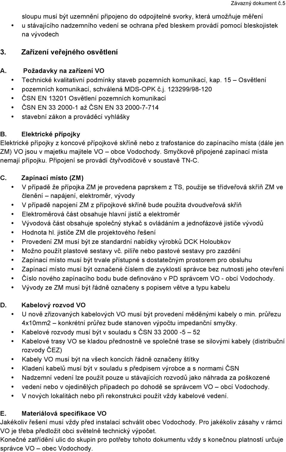 Elektrické přípojky Elektrické přípojky z koncové přípojkové skříně nebo z trafostanice do zapínacího místa (dále jen ZM) VO jsou v majetku majitele VO obce Vodochody.