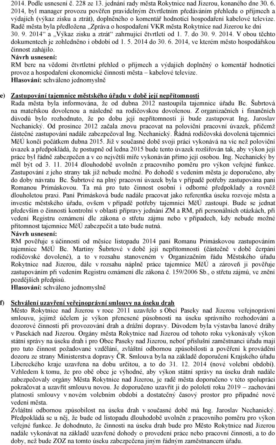 Radě města byla předložena Zpráva o hospodaření VKR města Rokytnice nad Jizerou ke dni 30. 9. 2014 a Výkaz zisku a ztrát zahrnující čtvrtletí od 1. 7. do 30. 9. 2014. V obou těchto dokumentech je zohledněno i období od 1.