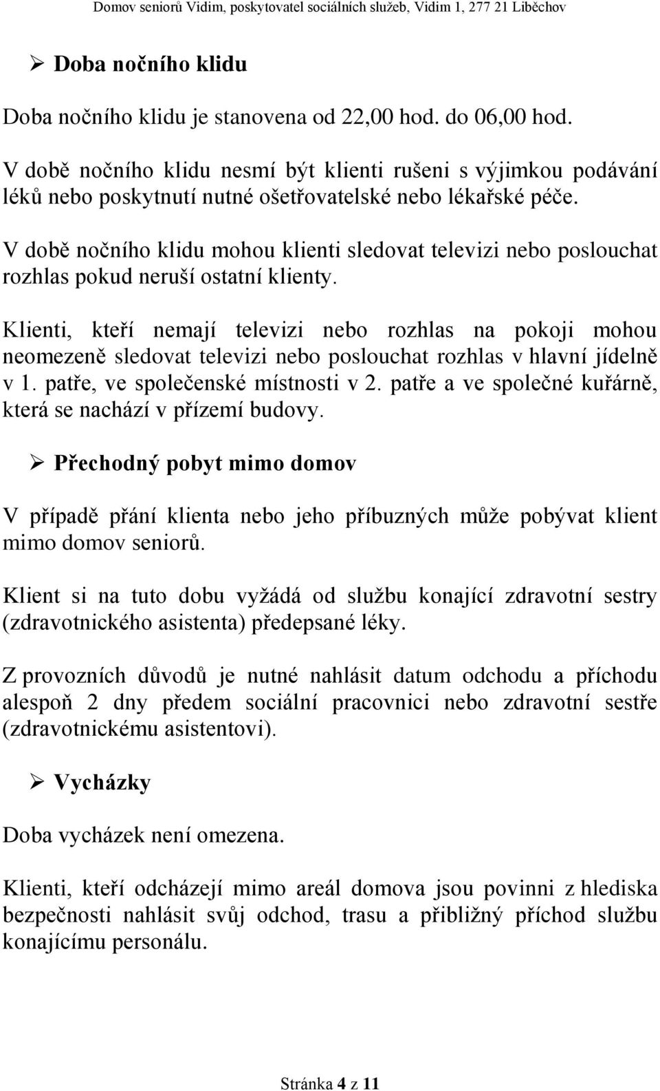 V době nočního klidu mohou klienti sledovat televizi nebo poslouchat rozhlas pokud neruší ostatní klienty.