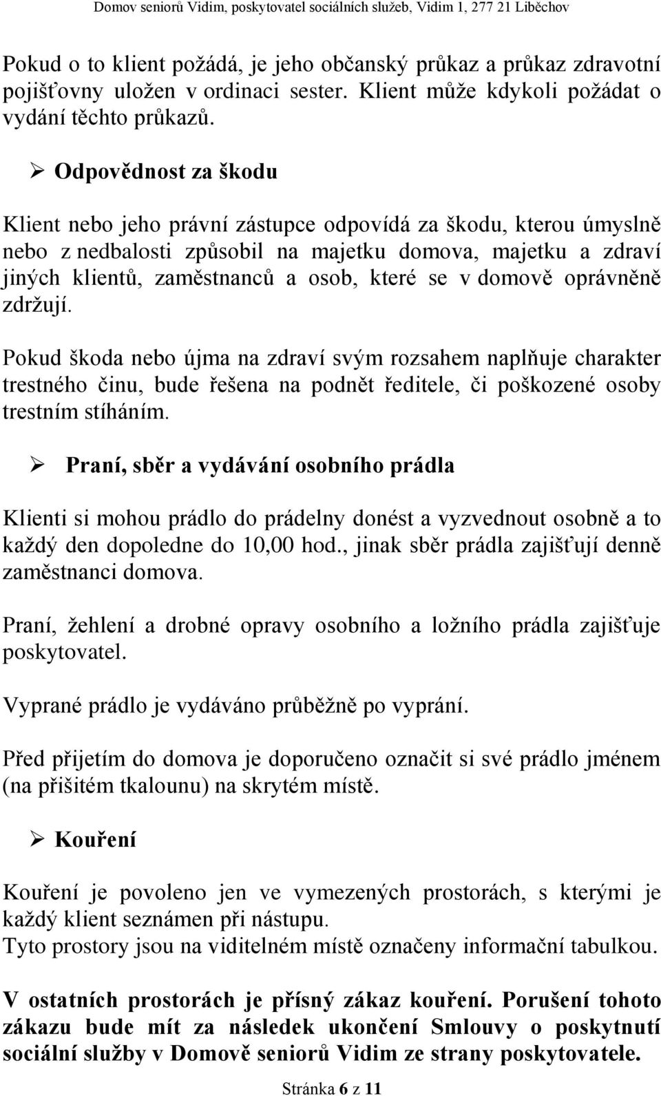 domově oprávněně zdržují. Pokud škoda nebo újma na zdraví svým rozsahem naplňuje charakter trestného činu, bude řešena na podnět ředitele, či poškozené osoby trestním stíháním.