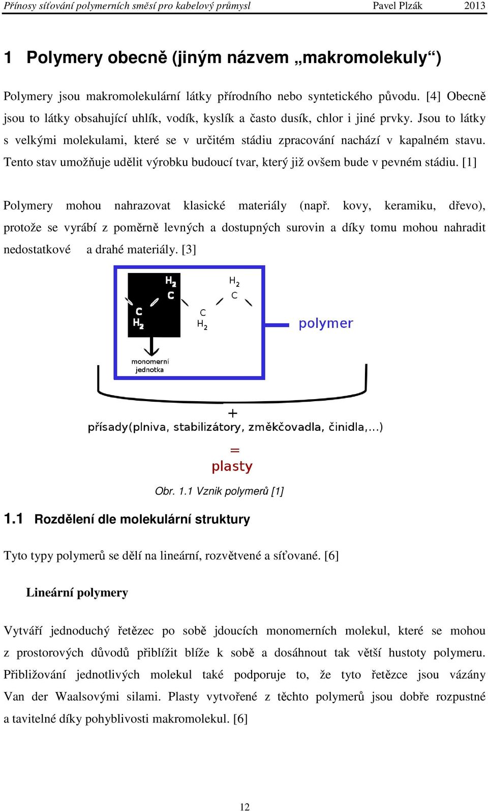 Tento stav umožňuje udělit výrobku budoucí tvar, který již ovšem bude v pevném stádiu. [1] Polymery mohou nahrazovat klasické materiály (např.