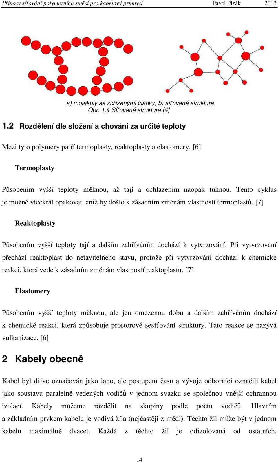 Tento cyklus je možné vícekrát opakovat, aniž by došlo k zásadním změnám vlastností termoplastů. [7] Reaktoplasty Působením vyšší teploty tají a dalším zahříváním dochází k vytvrzování.