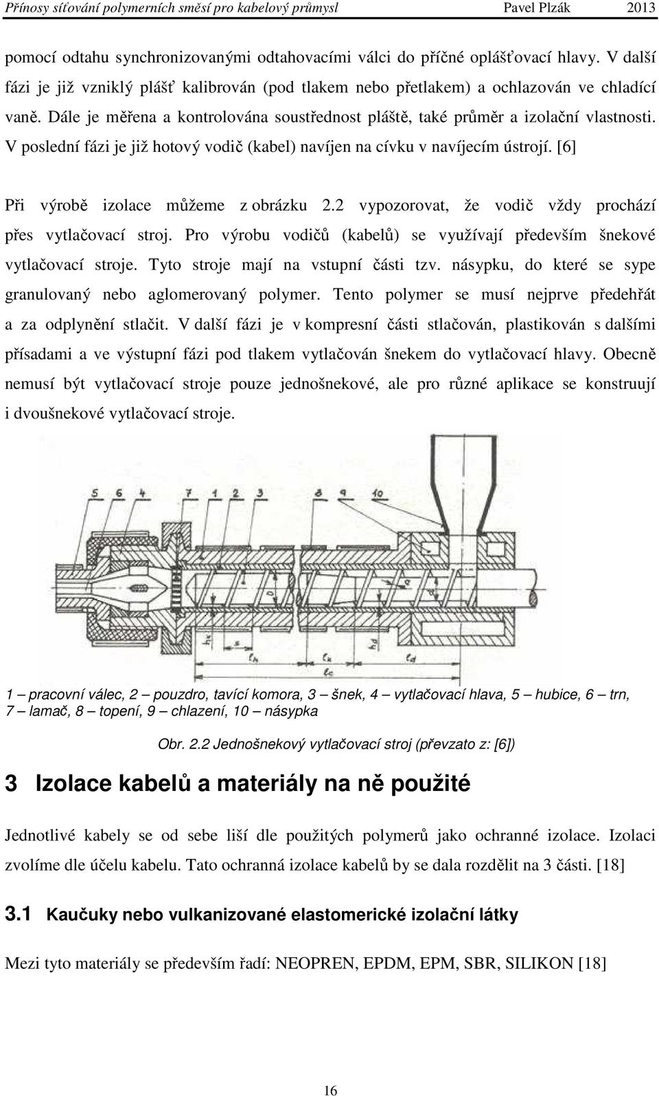 [6] Při výrobě izolace můžeme z obrázku 2.2 vypozorovat, že vodič vždy prochází přes vytlačovací stroj. Pro výrobu vodičů (kabelů) se využívají především šnekové vytlačovací stroje.