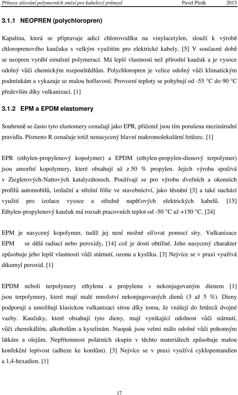 Polychloropren je velice odolný vůči klimatickým podmínkám a vykazuje se malou hořlavostí. Provozní teploty se pohybují od -55 C do 90 C především díky vulkanizaci. [1]