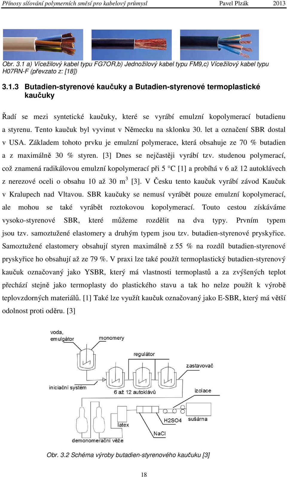 [3] Dnes se nejčastěji vyrábí tzv. studenou polymerací, což znamená radikálovou emulzní kopolymerací při 5 C [1] a probíhá v 6 až 12 autoklávech z nerezové oceli o obsahu 10 až 30 m 3 [3].