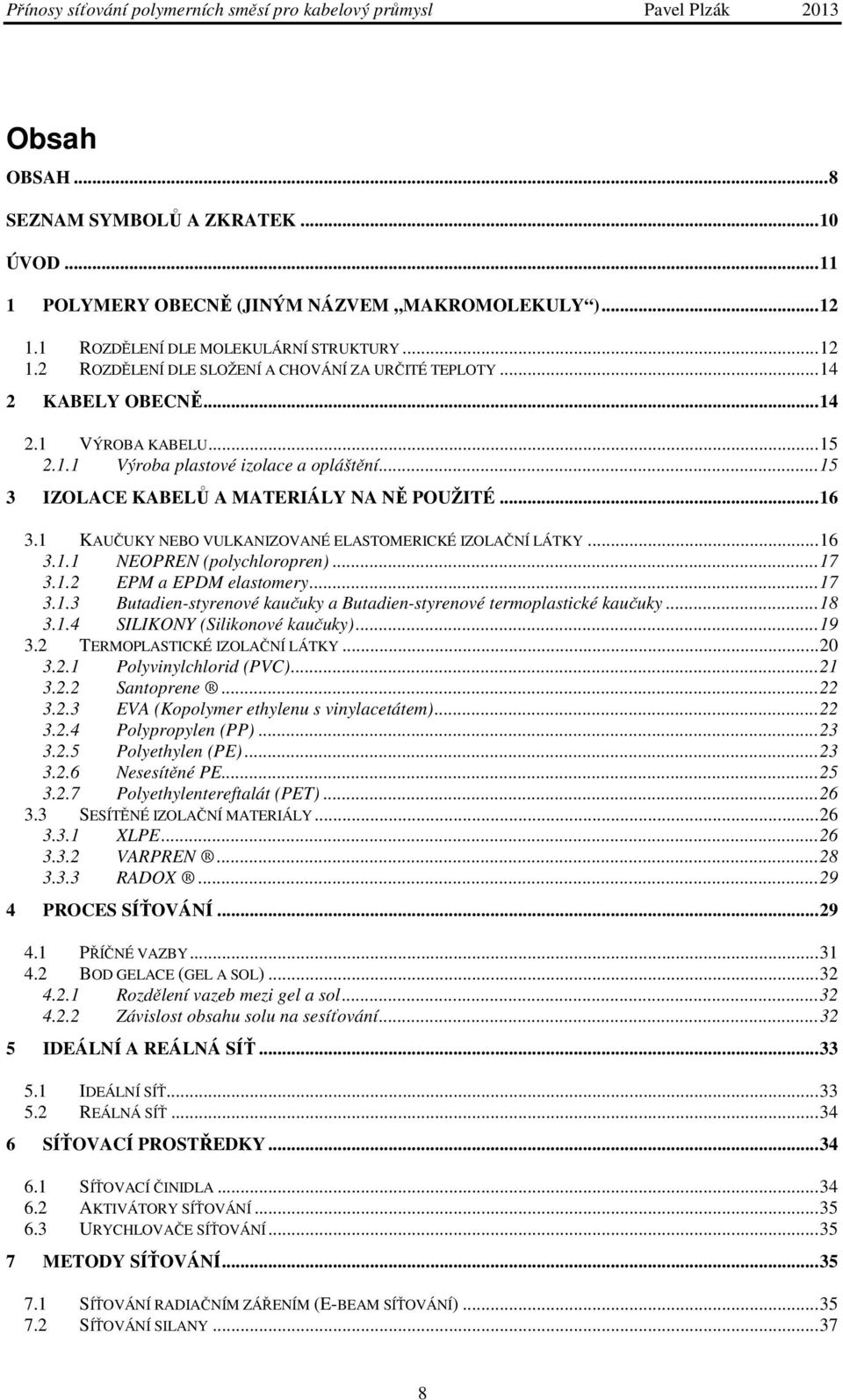 1 KAUČUKY NEBO VULKANIZOVANÉ ELASTOMERICKÉ IZOLAČNÍ LÁTKY... 16 3.1.1 NEOPREN (polychloropren)... 17 3.1.2 EPM a EPDM elastomery... 17 3.1.3 Butadien-styrenové kaučuky a Butadien-styrenové termoplastické kaučuky.