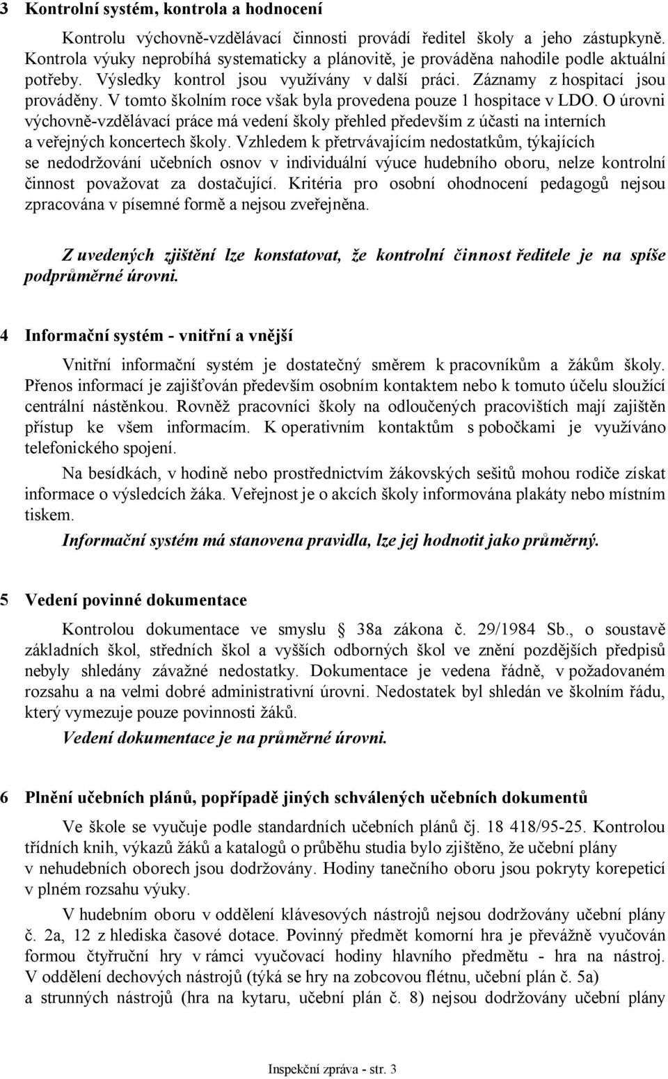 V tomto školním roce však byla provedena pouze 1 hospitace v LDO. O úrovni výchovně-vzdělávací práce má vedení školy přehled především z účasti na interních a veřejných koncertech školy.