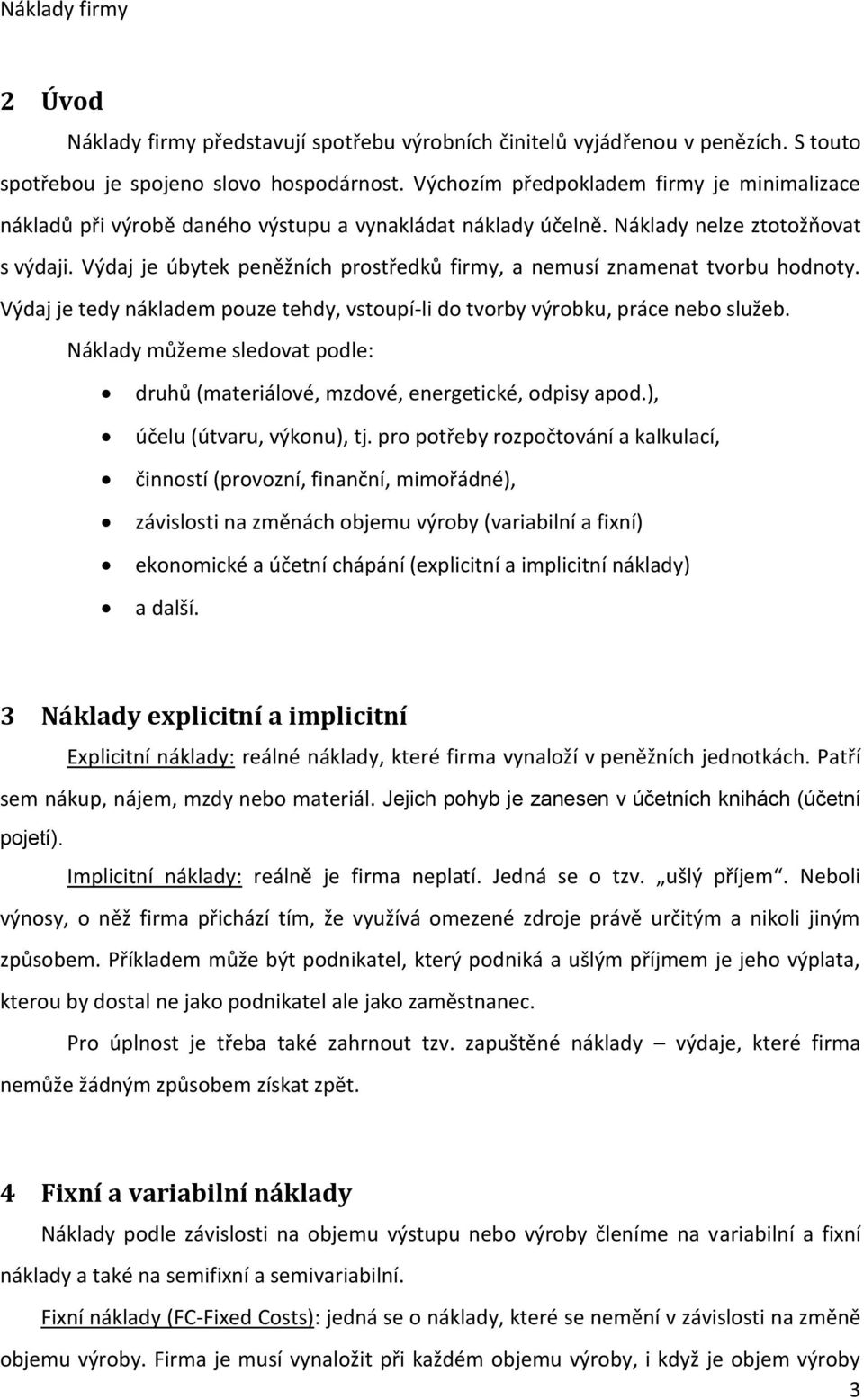 Výdaj je úbytek peněžních prostředků firmy, a nemusí znamenat tvorbu hodnoty. Výdaj je tedy nákladem pouze tehdy, vstoupí-li do tvorby výrobku, práce nebo služeb.