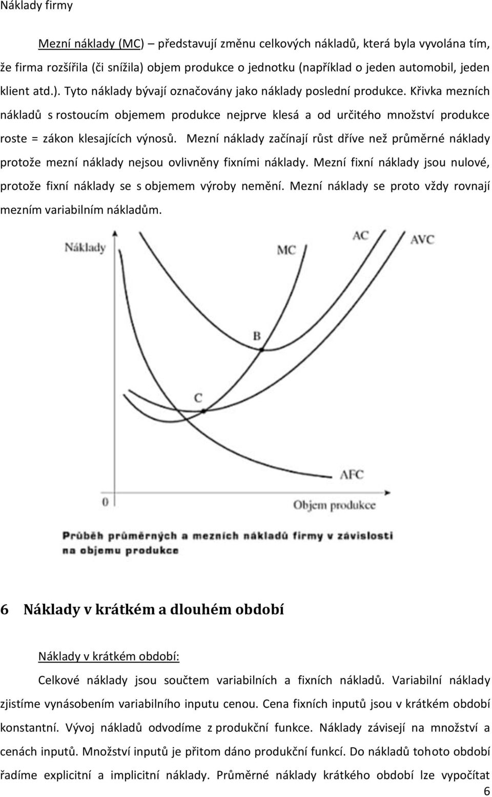 Mezní náklady začínají růst dříve než průměrné náklady protože mezní náklady nejsou ovlivněny fixními náklady. Mezní fixní náklady jsou nulové, protože fixní náklady se s objemem výroby nemění.