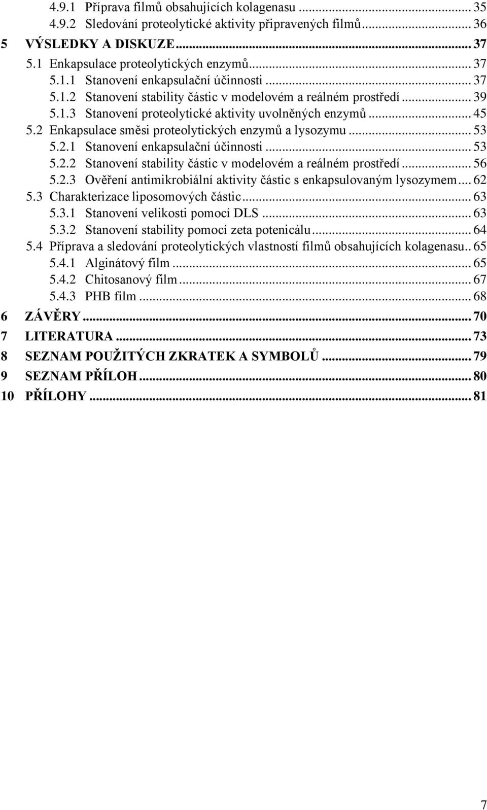 .. 53 5.2.1 Stanovení enkapsulační účinnosti... 53 5.2.2 Stanovení stability částic v modelovém a reálném prostředí... 56 5.2.3 Ověření antimikrobiální aktivity částic s enkapsulovaným lysozymem.