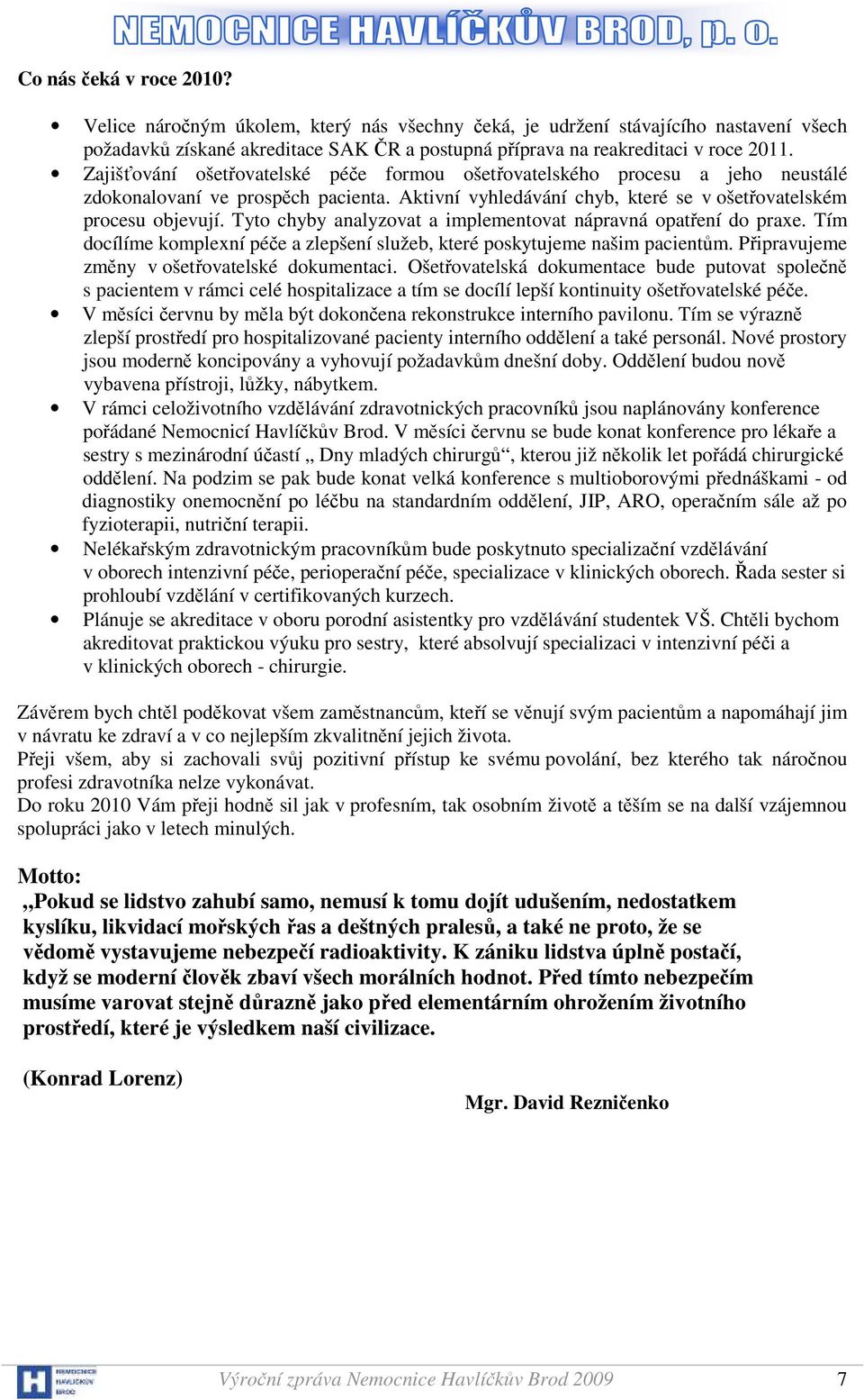 Tyto chyby analyzovat a implementovat nápravná opatření do praxe. Tím docílíme komplexní péče a zlepšení služeb, které poskytujeme našim pacientům. Připravujeme změny v ošetřovatelské dokumentaci.