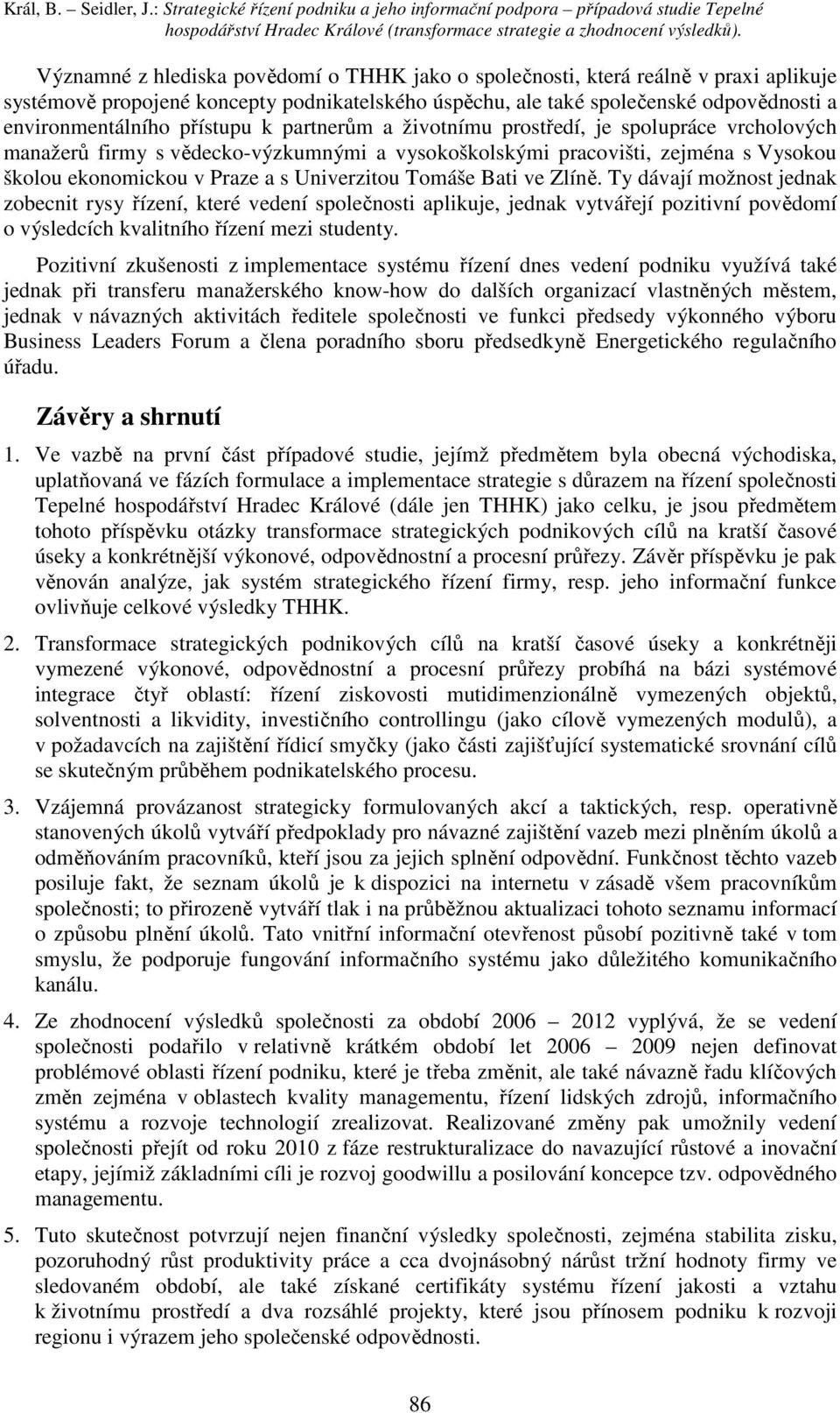 přístupu k partnerům a životnímu prostředí, je spolupráce vrcholových manažerů firmy s vědecko-výzkumnými a vysokoškolskými pracovišti, zejména s Vysokou školou ekonomickou v Praze a s Univerzitou