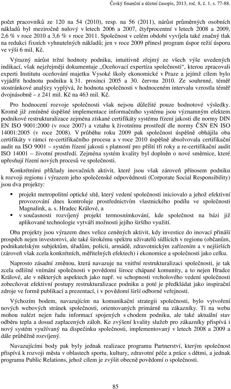 Společnost v celém období vyvíjela také značný tlak na redukci fixních vyhnutelných nákladů; jen v roce 2009 přinesl program úspor režií úsporu ve výši 6 mil. Kč.