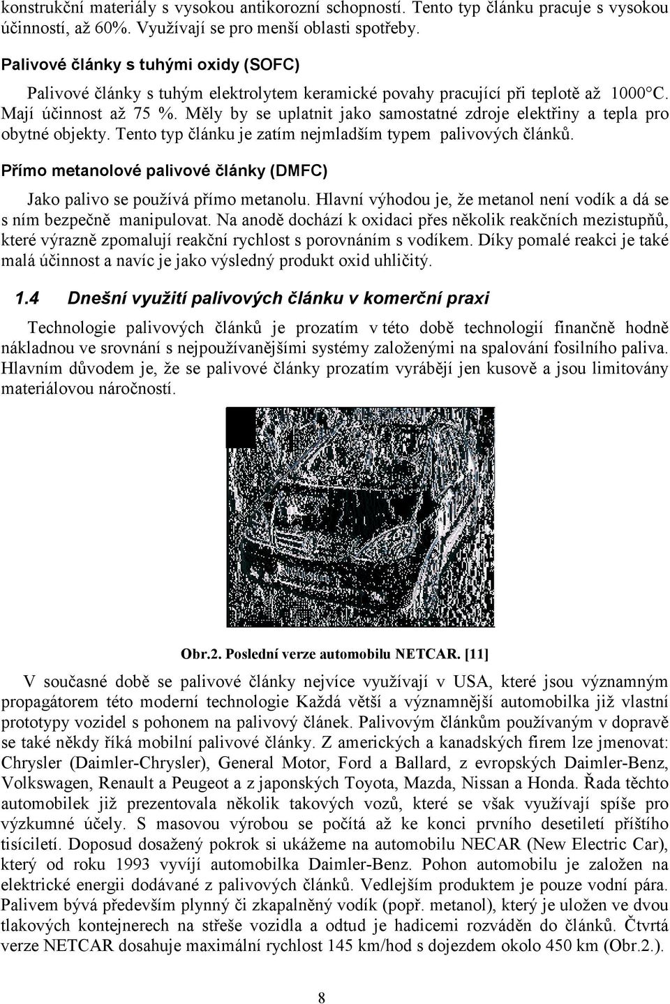 Měly by se uplatnit jako samostatné zdroje elektřiny a tepla pro obytné objekty. Tento typ článku je zatím nejmladším typem palivových článků.
