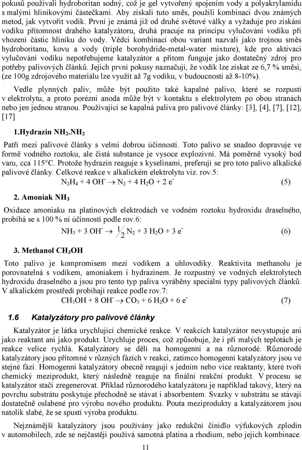 První je známá již od druhé světové války a vyžaduje pro získání vodíku přítomnost drahého katalyzátoru, druhá pracuje na principu vylučování vodíku při vhození částic hliníku do vody.