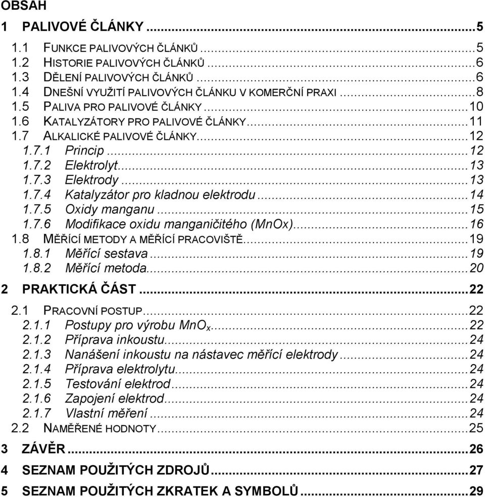 ..14 1.7.5 Oxidy manganu...15 1.7.6 Modifikace oxidu manganičitého (MnOx)...16 1.8 MĚŘÍCÍ METODY A MĚŘÍCÍ PRACOVIŠTĚ...19 1.8.1 Měřící sestava...19 1.8.2 Měřící metoda...20 2 PRAKTICKÁ ČÁST...22 2.