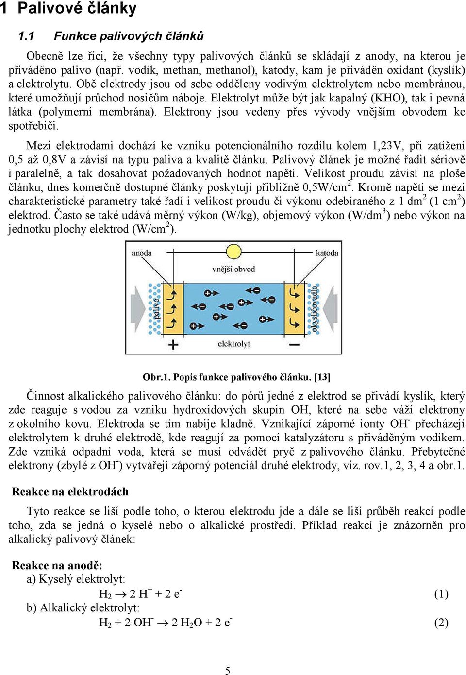 Elektrolyt může být jak kapalný (KHO), tak i pevná látka (polymerní membrána). Elektrony jsou vedeny přes vývody vnějším obvodem ke spotřebiči.