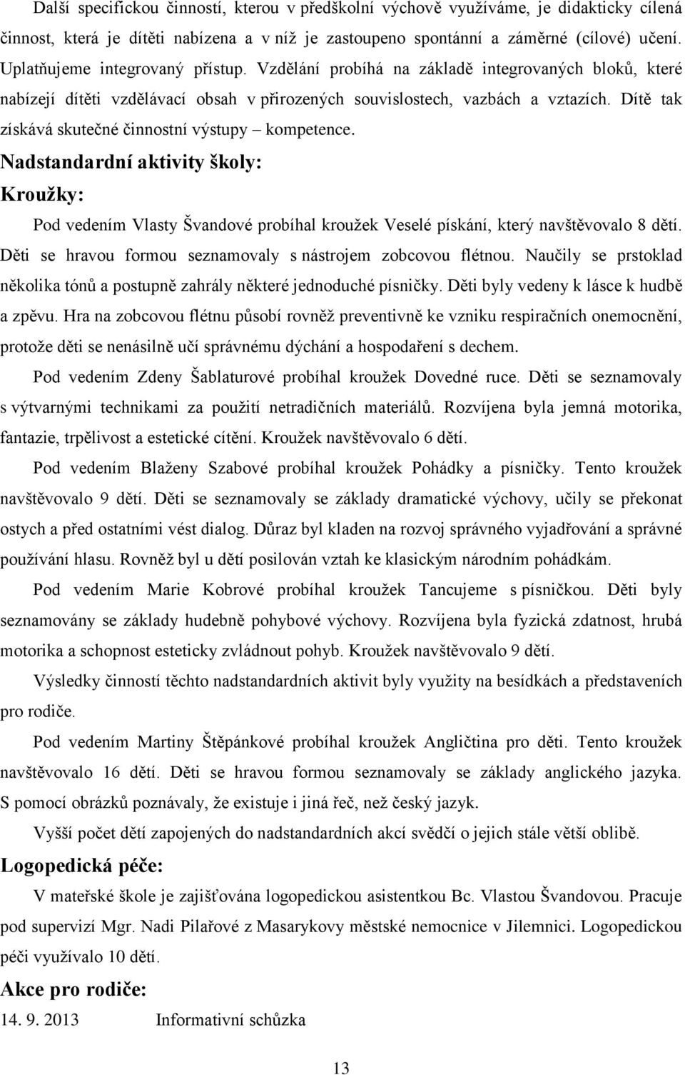 Dítě tak získává skutečné činnostní výstupy kompetence. Nadstandardní aktivity školy: Kroužky: Pod vedením Vlasty Švandové probíhal kroužek Veselé pískání, který navštěvovalo 8 dětí.