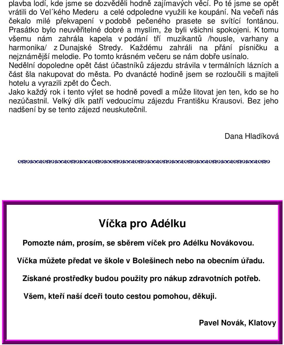 K tomu všemu nám zahrála kapela v podání tří muzikantů /housle, varhany a harmonika/ z Dunajské Stredy. Každému zahráli na přání písničku a nejznámější melodie.