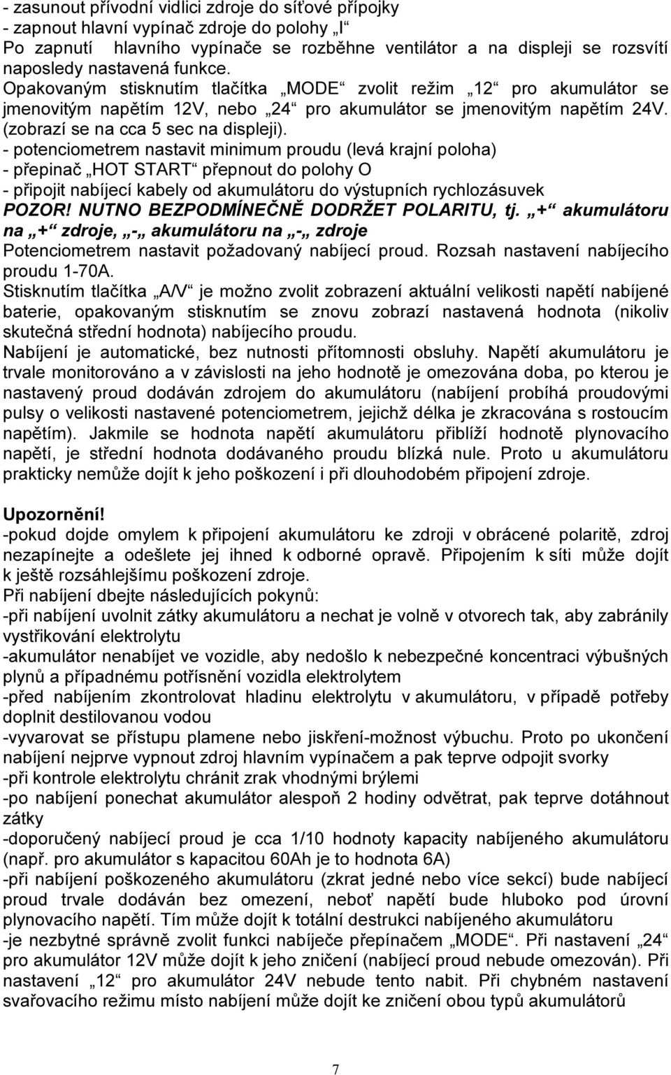 - potenciometrem nastavit minimum proudu (levá krajní poloha) - přepinač HOT START přepnout do polohy O - připojit nabíjecí kabely od akumulátoru do výstupních rychlozásuvek POZOR!