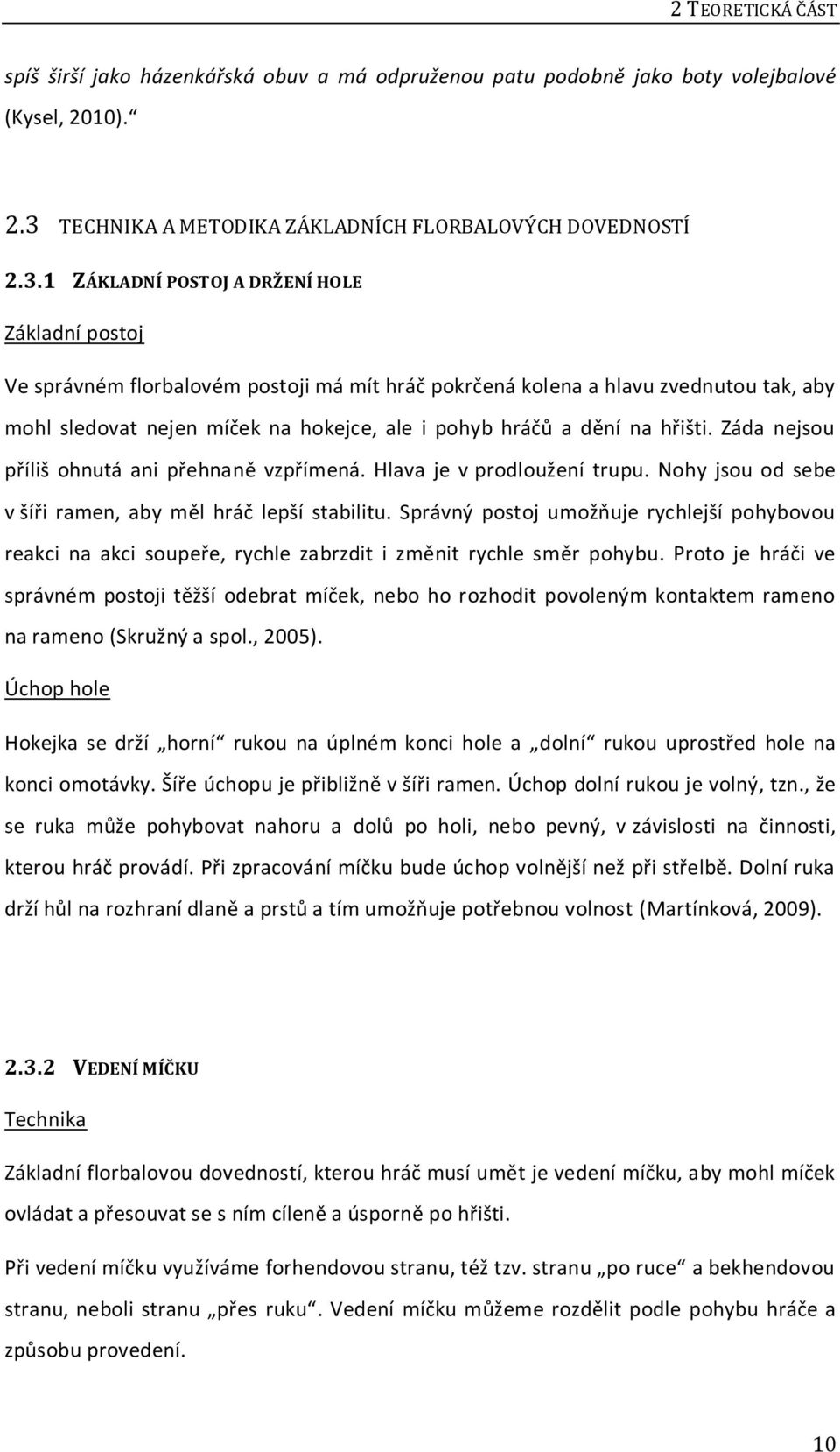 1 ZÁKLADNÍ POSTOJ A DRŽENÍ HOLE Základní postoj Ve správném florbalovém postoji má mít hráč pokrčená kolena a hlavu zvednutou tak, aby mohl sledovat nejen míček na hokejce, ale i pohyb hráčů a dění