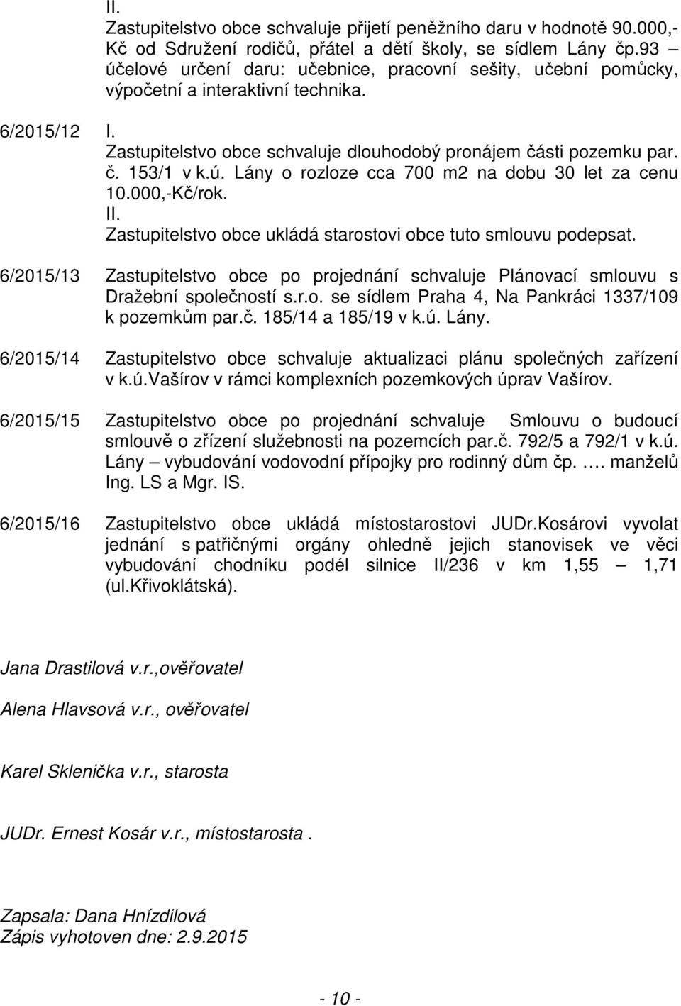 000,-Kč/rok. Zastupitelstvo obce ukládá starostovi obce tuto smlouvu podepsat. 6/2015/13 Zastupitelstvo obce po projednání schvaluje Plánovací smlouvu s Dražební společností s.r.o. se sídlem Praha 4, Na Pankráci 1337/109 k pozemkům par.