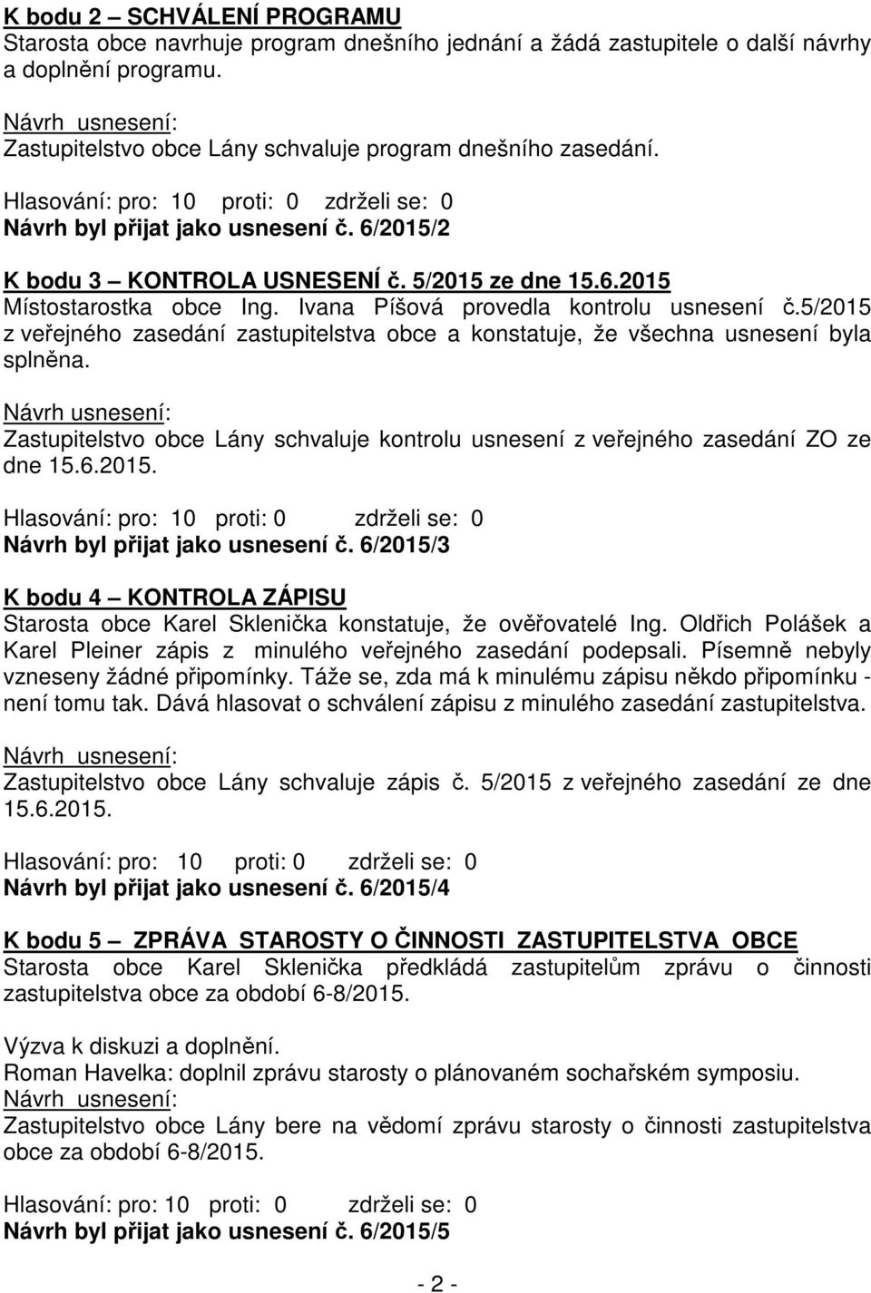 5/2015 z veřejného zasedání zastupitelstva obce a konstatuje, že všechna usnesení byla splněna. Zastupitelstvo obce Lány schvaluje kontrolu usnesení z veřejného zasedání ZO ze dne 15.6.2015. Návrh byl přijat jako usnesení č.