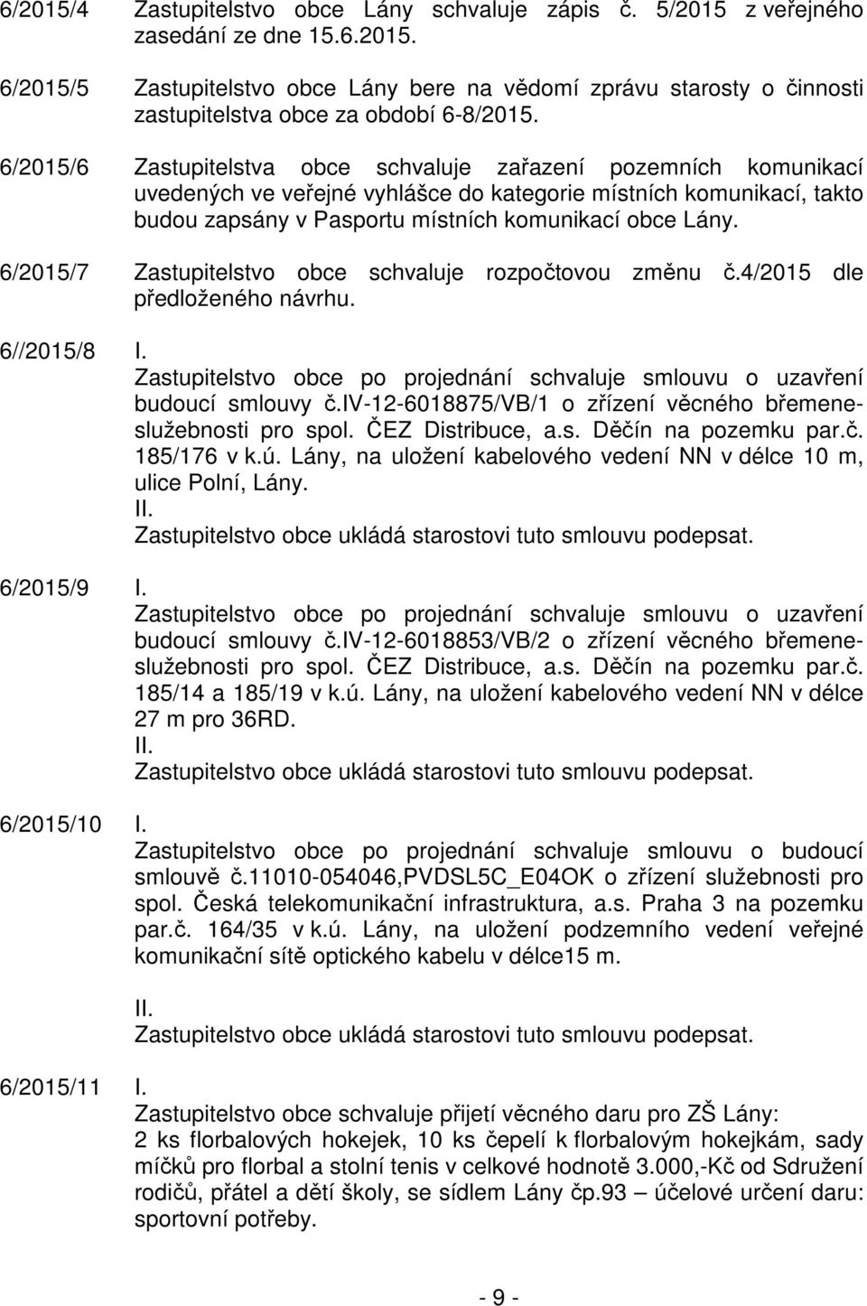 6/2015/7 Zastupitelstvo obce schvaluje rozpočtovou změnu č.4/2015 dle předloženého návrhu. 6//2015/8 I. Zastupitelstvo obce po projednání schvaluje smlouvu o uzavření budoucí smlouvy č.