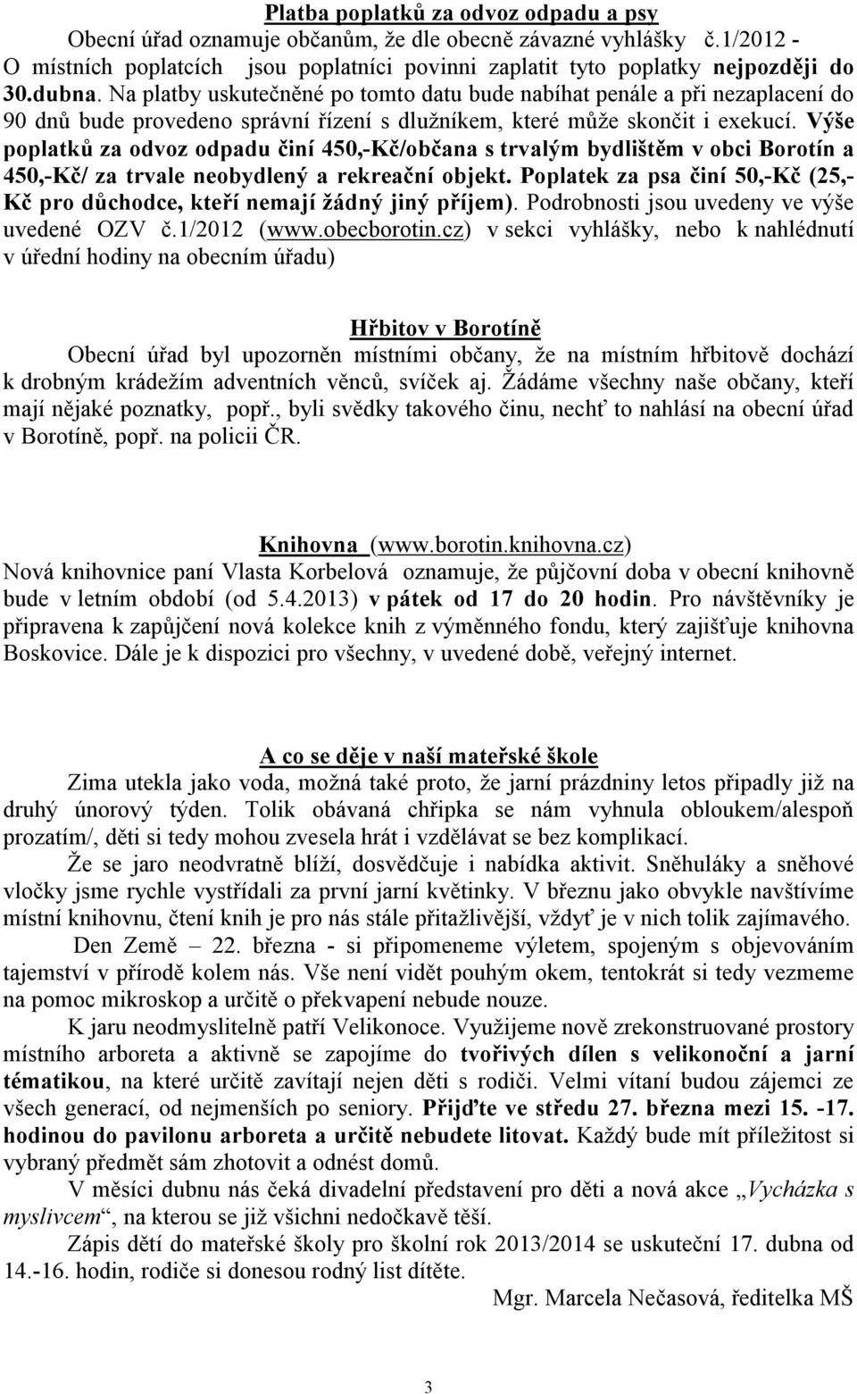 Výše poplatků za odvoz odpadu činí 450,-Kč/občana s trvalým bydlištěm v obci Borotín a 450,-Kč/ za trvale neobydlený a rekreační objekt.