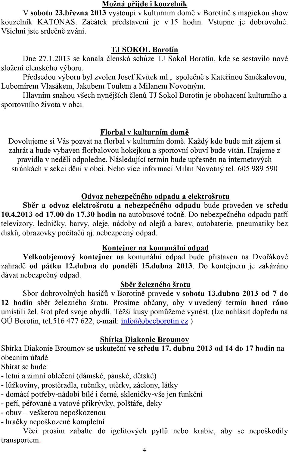 , společně s Kateřinou Smékalovou, Lubomírem Vlasákem, Jakubem Toulem a Milanem Novotným. Hlavním snahou všech nynějších členů TJ Sokol Borotín je obohacení kulturního a sportovního života v obci.