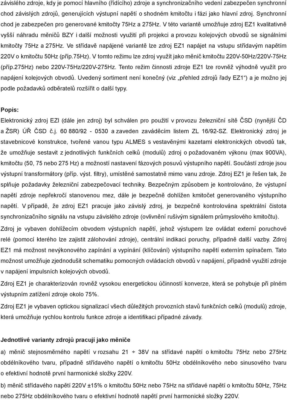 V této variantě umožňuje zdroj EZ1 kvalitativně vyšší náhradu měničů BZY i další možnosti využití při projekci a provozu kolejových obvodů se signálními kmitočty 75Hz a 275Hz.