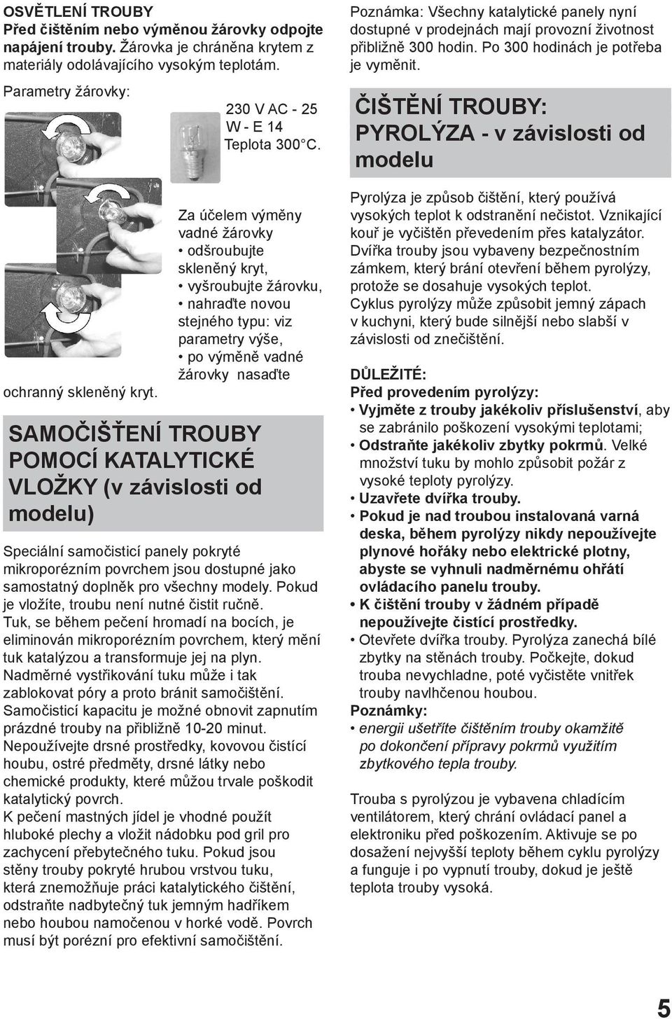 Za účelem výměny vadné žárovky odšroubujte skleněný kryt, vyšroubujte žárovku, nahraďte novou stejného typu: viz parametry výše, po výměně vadné žárovky nasaďte SAMOČIŠŤENÍ TROUBY POMOCÍ KATALYTICKÉ