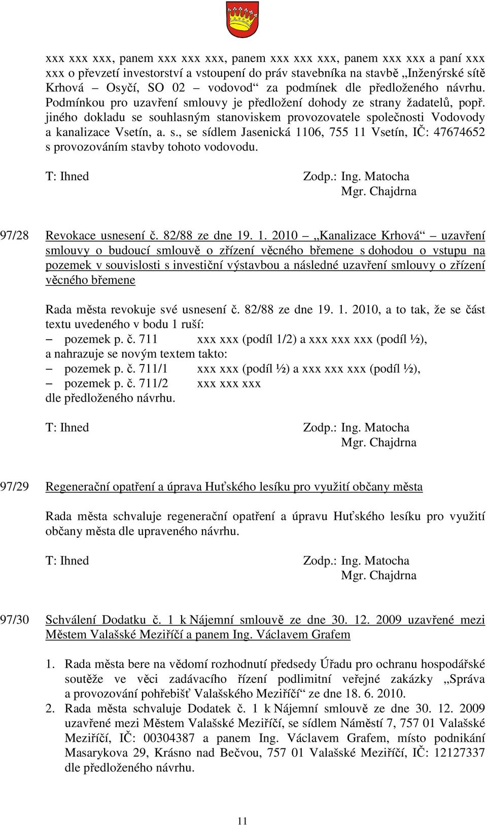 jiného dokladu se souhlasným stanoviskem provozovatele společnosti Vodovody a kanalizace Vsetín, a. s., se sídlem Jasenická 1106, 755 11 Vsetín, IČ: 47674652 s provozováním stavby tohoto vodovodu.