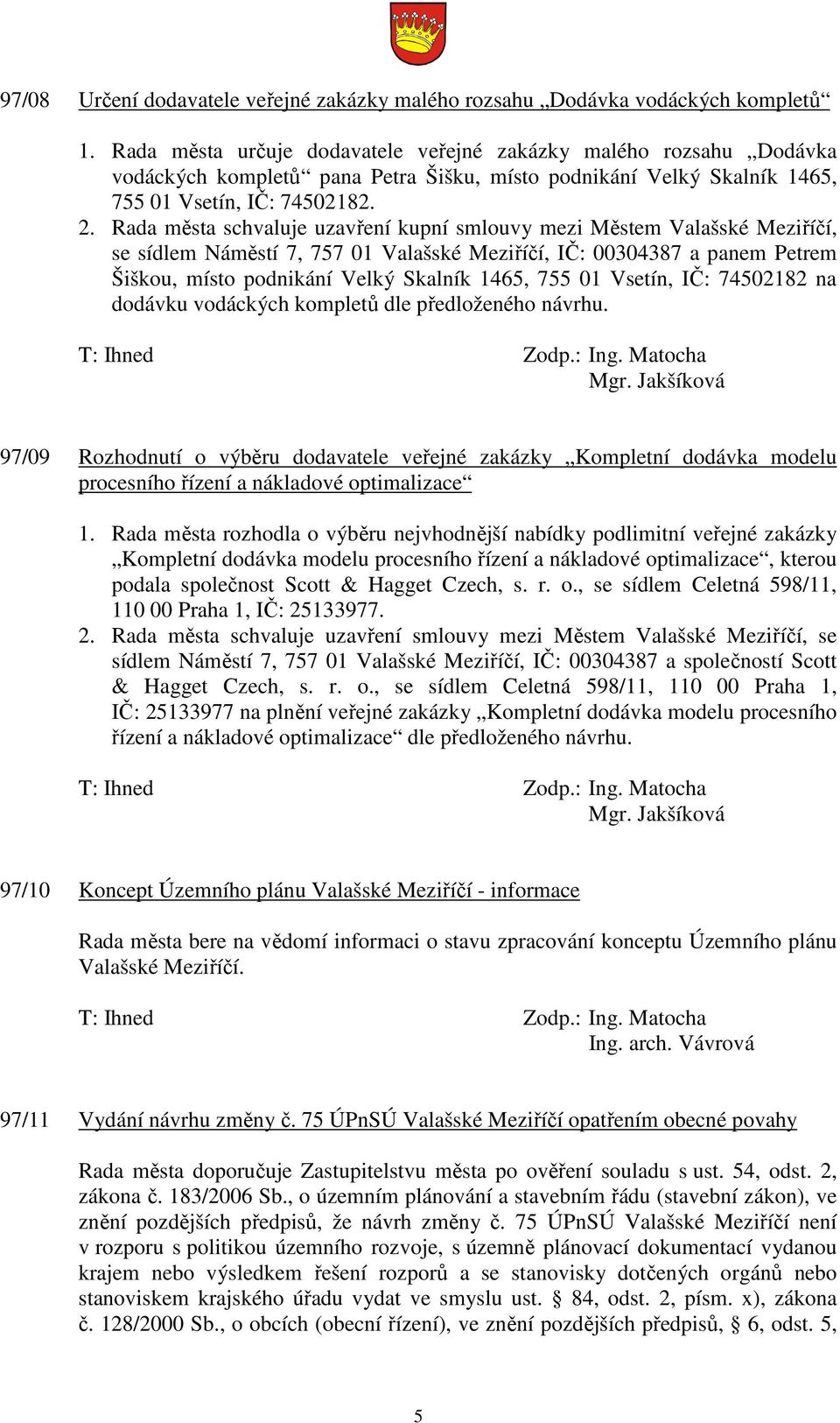 Rada města schvaluje uzavření kupní smlouvy mezi Městem Valašské Meziříčí, se sídlem Náměstí 7, 757 01 Valašské Meziříčí, IČ: 00304387 a panem Petrem Šiškou, místo podnikání Velký Skalník 1465, 755