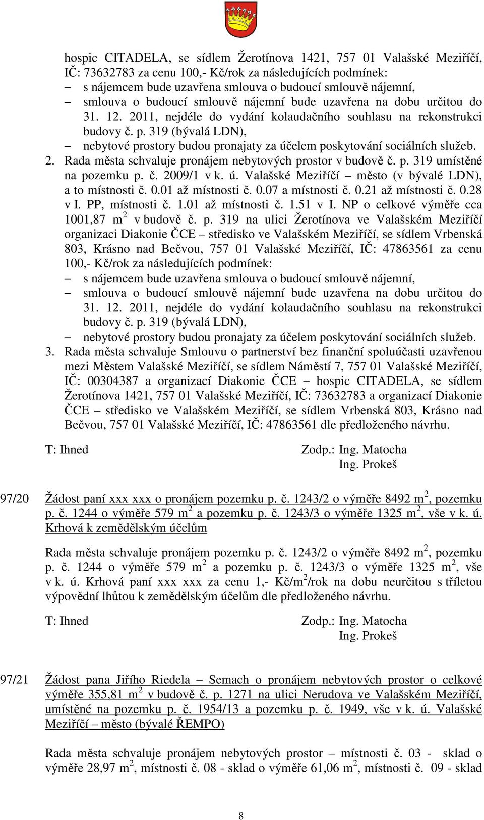 319 (bývalá LDN), nebytové prostory budou pronajaty za účelem poskytování sociálních služeb. 2. Rada města schvaluje pronájem nebytových prostor v budově č. p. 319 umístěné na pozemku p. č. 2009/1 v k.