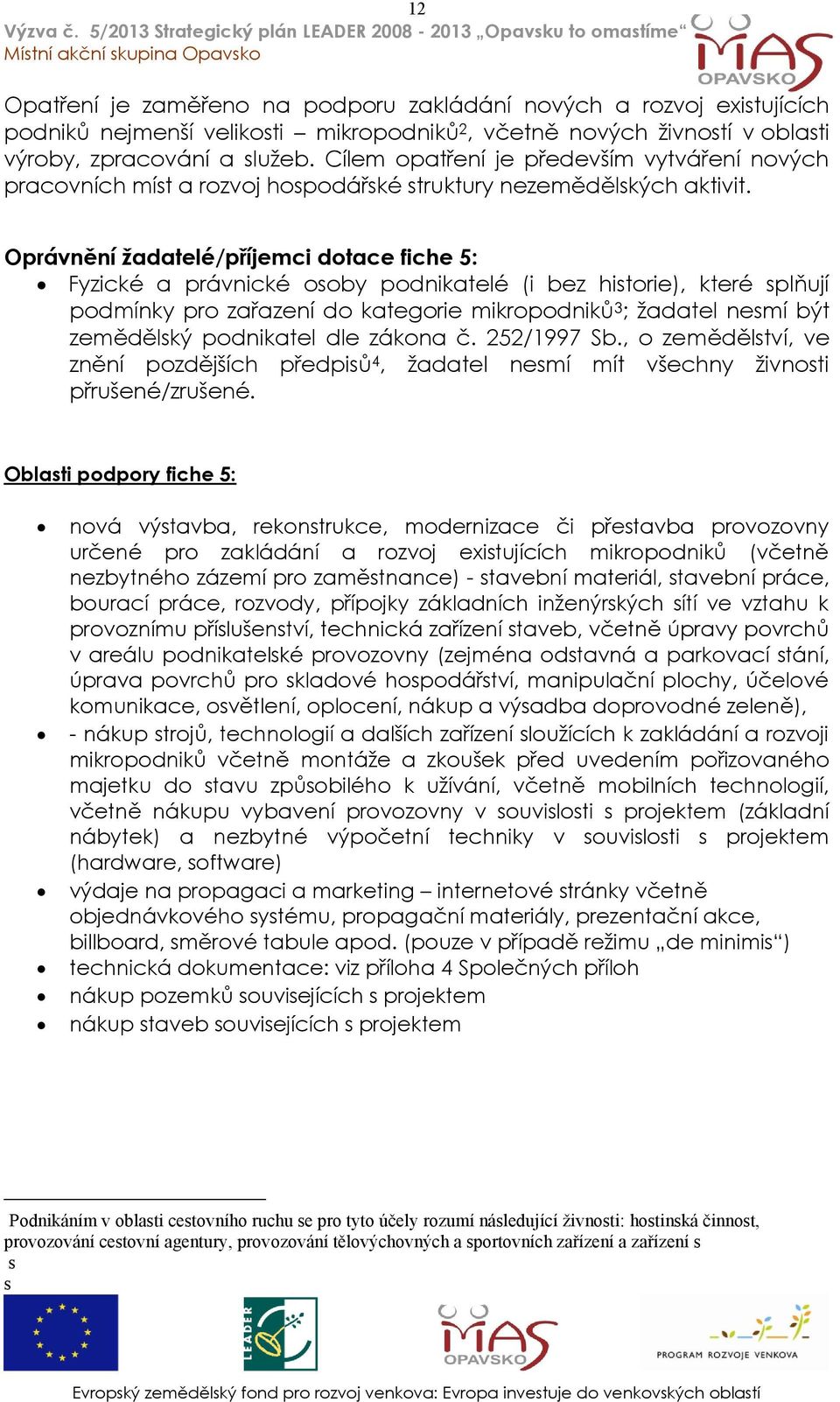 Oprávnění ţadatelé/příjemci dotace fiche 5: Fyzické a právnické osoby podnikatelé (i bez historie), které splňují podmínky pro zařazení do kategorie mikropodniků 3 ; ţadatel nesmí být zemědělský