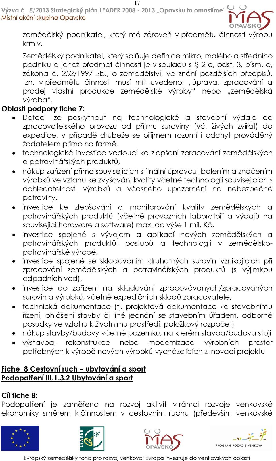 , o zemědělství, ve znění pozdějších předpisů, tzn. v předmětu činnosti musí mít uvedeno: úprava, zpracování a prodej vlastní produkce zemědělské výroby nebo zemědělská výroba.