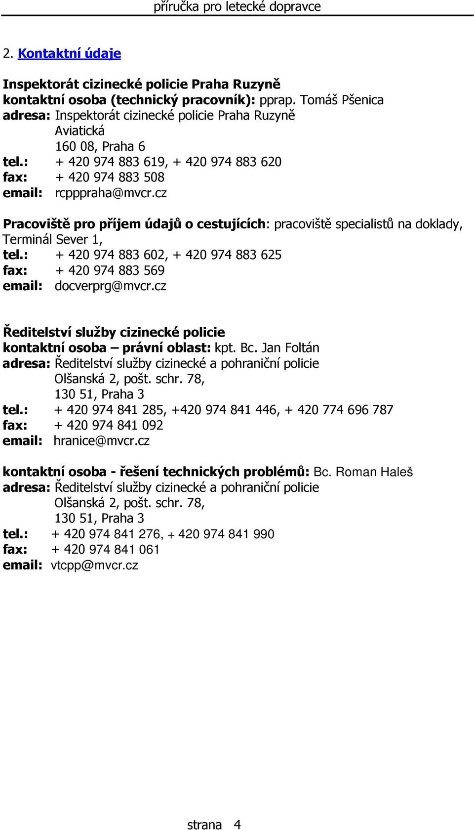 cz Pracoviště pro příjem údajů o cestujících: pracoviště specialistů na doklady, Terminál Sever 1, tel.: + 420 974 883 602, + 420 974 883 625 fax: + 420 974 883 569 email: docverprg@mvcr.