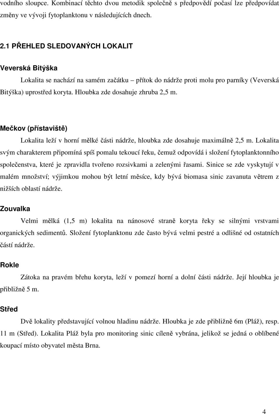 (přístaviště) Lokalita leží v horní mělké části nádrže, hloubka zde dosahuje maximálně 2, m.