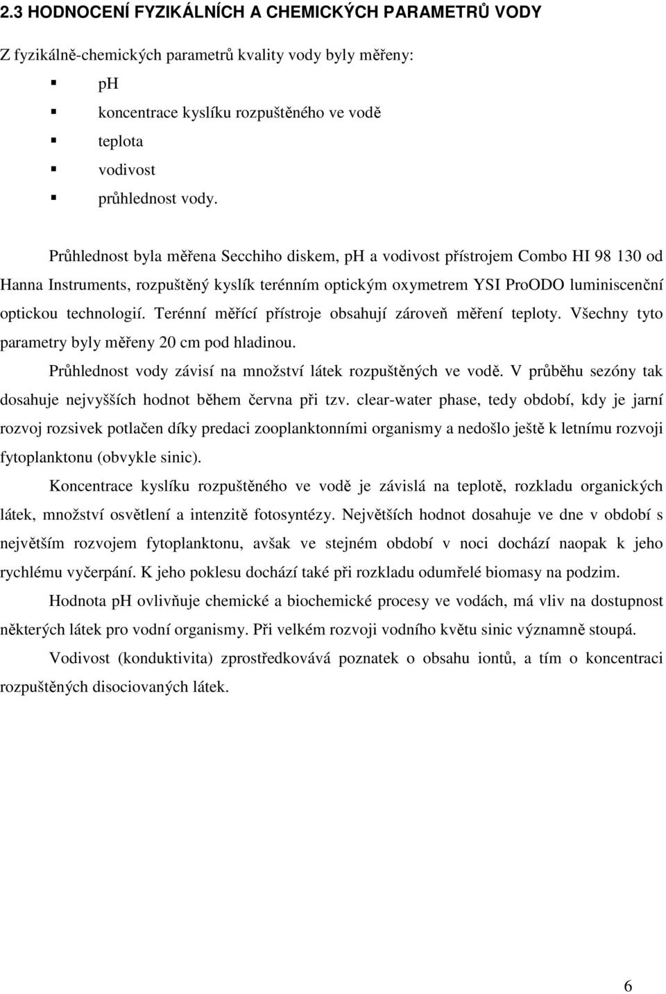 Terénní měřící přístroje obsahují zároveň měření teploty. Všechny tyto parametry byly měřeny 2 cm pod hladinou. Průhlednost vody závisí na množství látek rozpuštěných ve vodě.