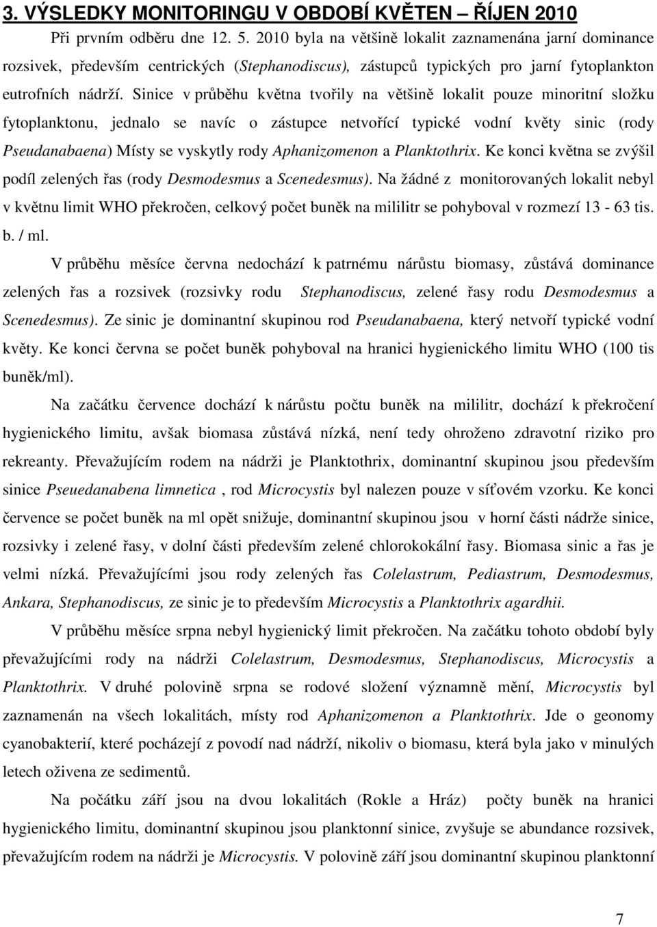 Sinice v průběhu května tvořily na většině lokalit pouze minoritní složku fytoplanktonu, jednalo se navíc o zástupce netvořící typické vodní květy sinic (rody Pseudanabaena) Místy se vyskytly rody