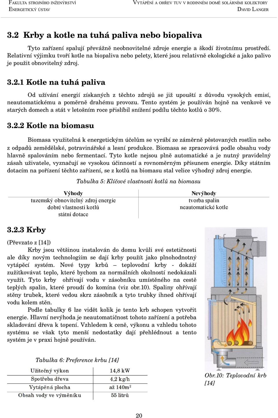 1 Kotle na tuhá paliva Od užívání energií získaných z těchto zdrojů se již upouští z důvodu vysokých emisí, neautomatickému a poměrně drahému provozu.