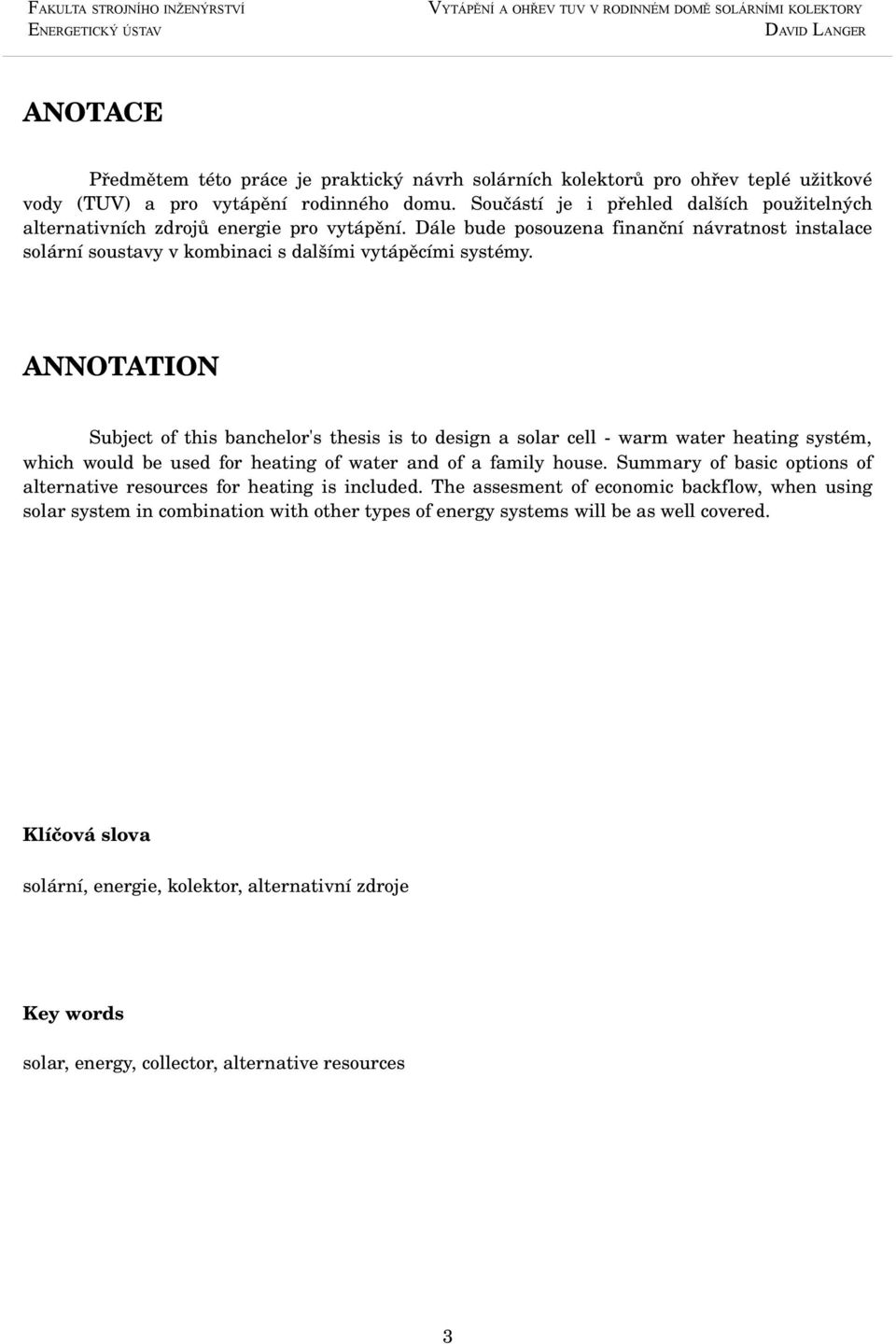 ANNOTATION Subject of this banchelor's thesis is to design a solar cell warm water heating systém, which would be used for heating of water and of a family house.